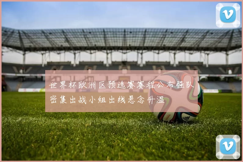 世界杯欧洲区预选赛赛程公布强队密集出战小组出线悬念升温