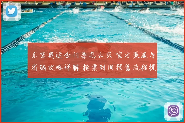 东京奥运会门票怎么买 官方渠道与省钱攻略详解 抢票时间预售流程提示