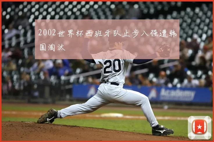 2002世界杯西班牙队止步八强遭韩国淘汰